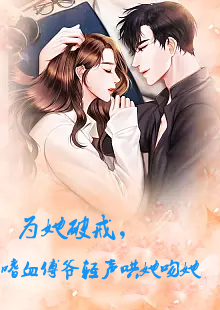 為她破戒，嗜血傅爺輕聲哄她吻她(全集)